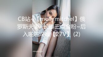 CB站~【mollymitchel】俄罗斯夫妻~长腿三点全粉~后入啪啪深喉【27V】 (2)