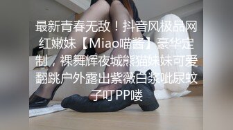 最新青春无敌！抖音风极品网红嫩妹【Miao喵酱】豪华定制，裸舞辉夜城熊猫妹妹可爱翻跳户外露出紫薇白浆呲尿蚊子叮PP喽