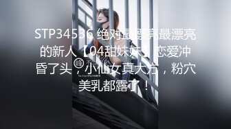 STP34536 绝对最漂亮最漂亮的新人【04甜妹妹】恋爱冲昏了头，小仙女真大方，粉穴美乳都露了！