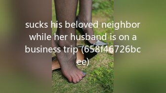 sucks his beloved neighbor while her husband is on a business trip (658f46726bcee)