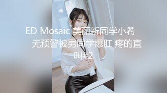 ED Mosaic 美丽新同学小希❤️无预警被男同学爆肛 疼的直叫#2