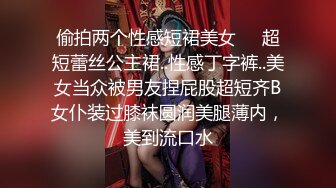 偷拍两个性感短裙美女❤️超短蕾丝公主裙..性感丁字裤..美女当众被男友捏屁股超短齐B女仆装过膝袜圆润美腿薄内，美到流口水