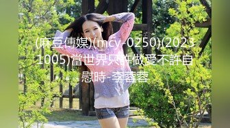 (麻豆傳媒)(mcy-0250)(20231005)當世界只許做愛不許自慰時-李蓉蓉