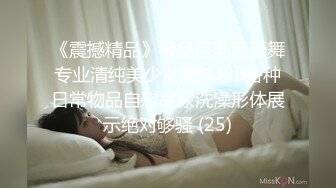 《震撼精品》极品巨乳芭蕾舞专业清纯美少女嫩妹粉B各种日常物品自慰尿尿洗澡形体展示绝对够骚 (25)