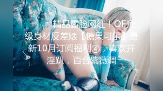 ⚫️⚫️精品露脸网红！OF顶级身材反差婊【糖果可乐】最新10月订阅福利④，喜欢开淫趴，百合紫薇调