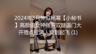 2024年3月神似杨幂【小秘书】高颜值女神张开双腿逼门大开撸点拉满！爽到起飞 (1)