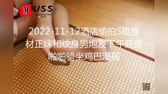 2022-11-12酒店偷拍S级身材正妹和纹身男炮友下午开房啪啪骑坐鸡巴漫摇