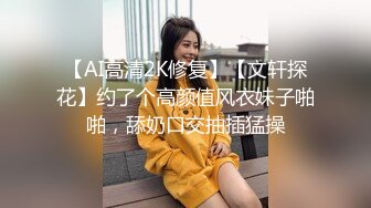 【AI高清2K修复】【文轩探花】约了个高颜值风衣妹子啪啪，舔奶口交抽插猛操