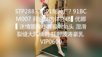 STP28833 ?91制片厂? 91BCM007 拜金女肉体还债▌优娜▌迷情眼眸小嘴吸吮龟头 湿滑裂缝大屌爆刺 狂射波涛豪乳 VIP0600