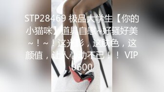 STP28469 极品大学生【你的小猫咪】道具自慰~好骚好美~！~！这光影，这肤色，这颜值，让人心动不已！！ VIP0600