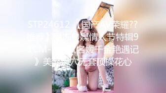 STP24612 【国产AV荣耀??推荐】果冻传媒情人节特辑91CM-233《名媛千金艳遇记》美乳嫩穴无套顶操花心