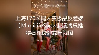 上海170长腿人妻极品反差婊【MimiLifeShow】汤博乐推特疯狂极限露出视图