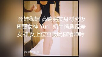  淫娃御姐 高端完美身材究极蜜臀女神 Yuri  奶牛情趣反差女神 女上位宫吸吮催精呻吟