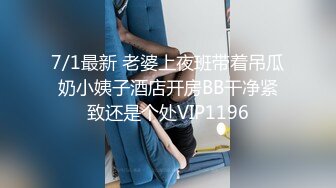 7/1最新 老婆上夜班带着吊瓜奶小姨子酒店开房BB干净紧致还是个处VIP1196