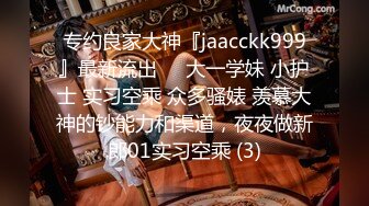 专约良家大神『jaacckk999』最新流出❤️大一学妹 小护士 实习空乘 众多骚婊 羡慕大神的钞能力和渠道，夜夜做新郎01实习空乘 (3)