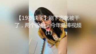 【19岁妹子】刚下海就被干了，两个极品，今年最棒视频 (1)