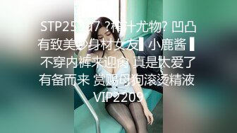 STP25397 ?榨汁尤物? 凹凸有致美妙身材女友▌小鹿酱 ▌不穿内裤来迎肏 真是太爱了有备而来 赏赐母狗滚烫精液 VIP2209