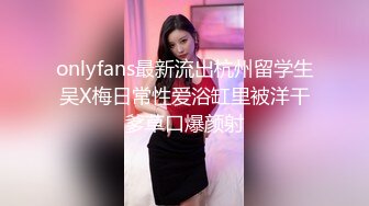 onlyfans最新流出杭州留学生吴X梅日常性爱浴缸里被洋干爹草口爆颜射