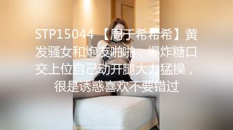 STP15044 【周于希希希】黄发骚女和炮友啪啪，爆炸糖口交上位自己动开腿大力猛操，很是诱惑喜欢不要错过