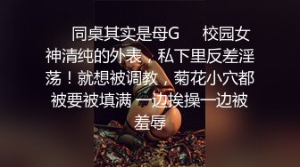 ❤️同桌其实是母G❤️校园女神清纯的外表，私下里反差淫荡！就想被调教，菊花小穴都被要被填满 一边挨操一边被羞辱