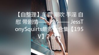 【自整理】车震 潮吹 手淫 自慰 带剧情——P站—— JessTonySquirts最新大合集【195V】2 (17)