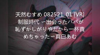 天然むすめ 082521_01 [VR] 制服時代 〜出会ったパパが恥ずかしがりやだから一杯責めちゃった〜真白あむ