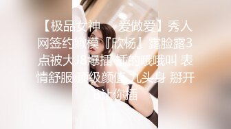 【极品女神❤️爱做爱】秀人网签约嫩模『欣杨』露脸露3点被大J8爆插 插的哦哦叫 表情舒服 顶级颜值 九头身 掰开B让你插