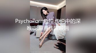 PsychoPorn色控.传说中的深喉咙.麻豆传媒映画