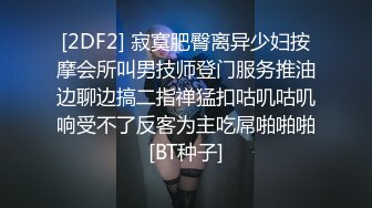 [2DF2] 寂寞肥臀离异少妇按摩会所叫男技师登门服务推油边聊边搞二指禅猛扣咕叽咕叽响受不了反客为主吃屌啪啪啪[BT种子]