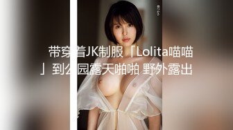 ⚡带穿着JK制服「Lolita喵喵」到公园露天啪啪 野外露出