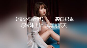 【权少很骚呢】，一袭白裙乖巧妹妹上钟，调情聊天