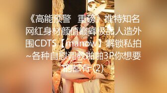 《高能预警✅重磅》推特知名网红身材颜值巅峰极品人造外围CDTS【manow】解锁私拍~各种自慰调教啪啪3P你想要的都有 (2)