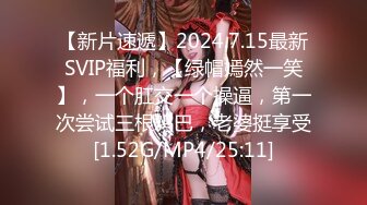 【新片速遞】2024.7.15最新SVIP福利，【绿帽嫣然一笑】，一个肛交一个操逼，第一次尝试三根鸡巴，老婆挺享受[1.52G/MP4/25:11]