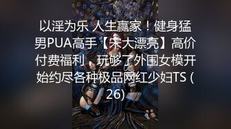 以淫为乐 人生赢家！健身猛男PUA高手【宋大漂亮】高价付费福利，玩够了外围女模开始约尽各种极品网红少妇TS (26)