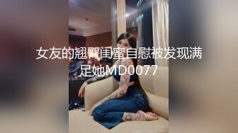 女友的翘臀闺蜜自慰被发现满足她MD0077