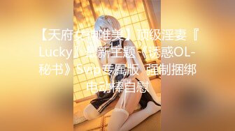 【天府女神唯美】顶级淫妻『Lucky』最新主题《诱惑OL-秘书》Svip专属版  强制捆绑电动棒自慰