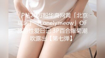 ✨P站20万粉华裔网黄「北京瑶瑶」「Lonelymeow」OF旅游性爱日记 3P百合爆菊潮吹露出【第七弹】