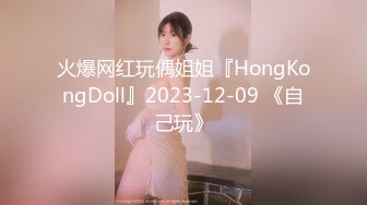 火爆网红玩偶姐姐『HongKongDoll』2023-12-09 《自己玩》