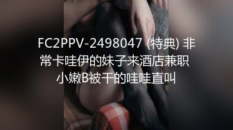 FC2PPV-2498047 (特典) 非常卡哇伊的妹子来酒店兼职 小嫩B被干的哇哇直叫