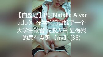 【自整理】P站Natalia Alvarado X  在学校门口找了一个大学生做爱 屁股太白 显得我的屌有点黑 【nv】 (38)