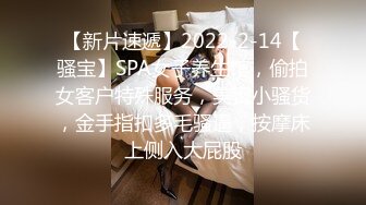 【新片速遞】2022-2-14【骚宝】SPA女子养生馆，偷拍女客户特殊服务，美臀小骚货，金手指扣多毛骚逼，按摩床上侧入大屁股